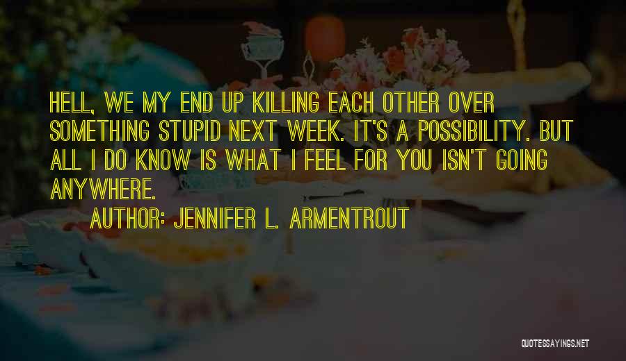 Jennifer L. Armentrout Quotes: Hell, We My End Up Killing Each Other Over Something Stupid Next Week. It's A Possibility. But All I Do