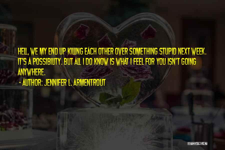 Jennifer L. Armentrout Quotes: Hell, We My End Up Killing Each Other Over Something Stupid Next Week. It's A Possibility. But All I Do