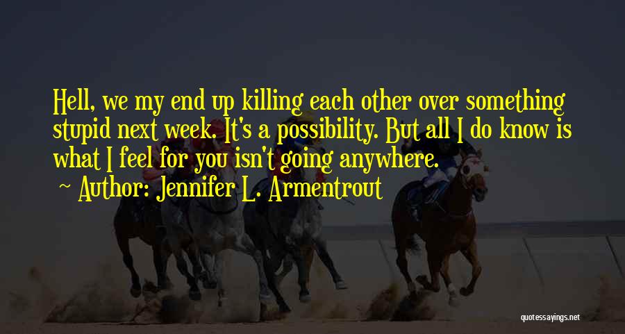 Jennifer L. Armentrout Quotes: Hell, We My End Up Killing Each Other Over Something Stupid Next Week. It's A Possibility. But All I Do