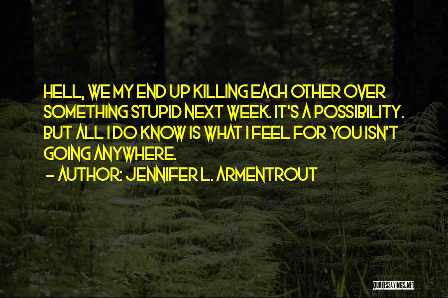 Jennifer L. Armentrout Quotes: Hell, We My End Up Killing Each Other Over Something Stupid Next Week. It's A Possibility. But All I Do