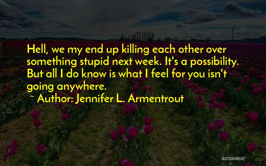 Jennifer L. Armentrout Quotes: Hell, We My End Up Killing Each Other Over Something Stupid Next Week. It's A Possibility. But All I Do