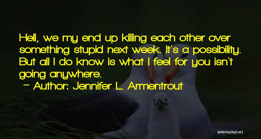 Jennifer L. Armentrout Quotes: Hell, We My End Up Killing Each Other Over Something Stupid Next Week. It's A Possibility. But All I Do