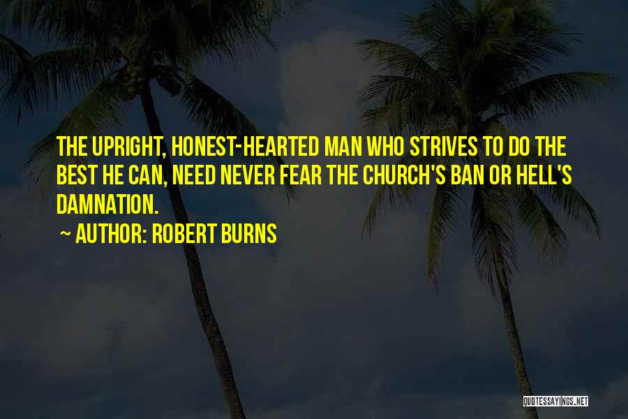 Robert Burns Quotes: The Upright, Honest-hearted Man Who Strives To Do The Best He Can, Need Never Fear The Church's Ban Or Hell's