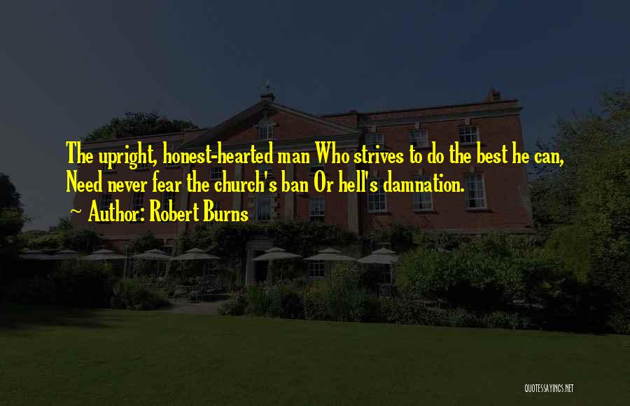 Robert Burns Quotes: The Upright, Honest-hearted Man Who Strives To Do The Best He Can, Need Never Fear The Church's Ban Or Hell's