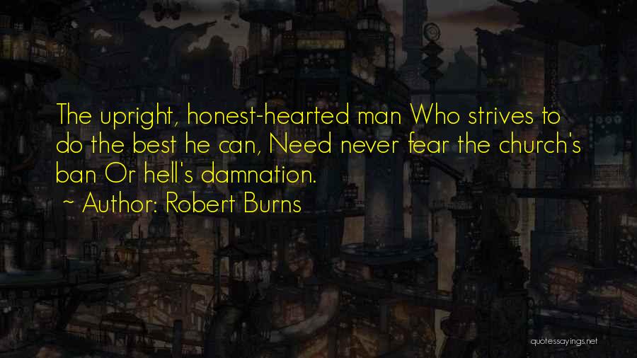 Robert Burns Quotes: The Upright, Honest-hearted Man Who Strives To Do The Best He Can, Need Never Fear The Church's Ban Or Hell's
