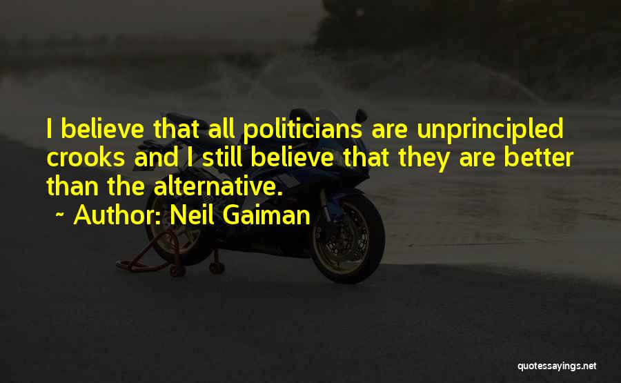 Neil Gaiman Quotes: I Believe That All Politicians Are Unprincipled Crooks And I Still Believe That They Are Better Than The Alternative.