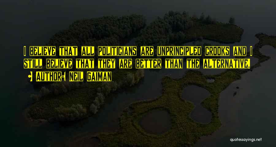 Neil Gaiman Quotes: I Believe That All Politicians Are Unprincipled Crooks And I Still Believe That They Are Better Than The Alternative.