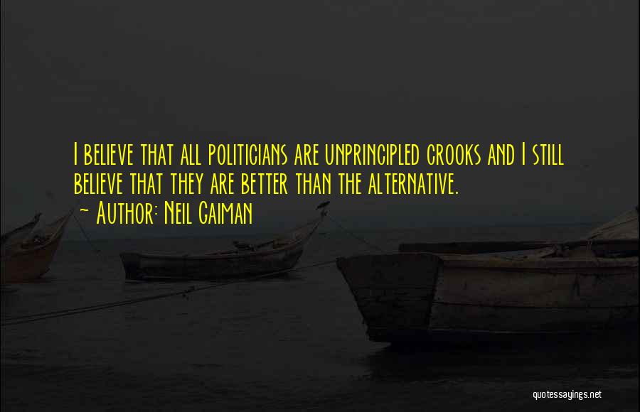 Neil Gaiman Quotes: I Believe That All Politicians Are Unprincipled Crooks And I Still Believe That They Are Better Than The Alternative.