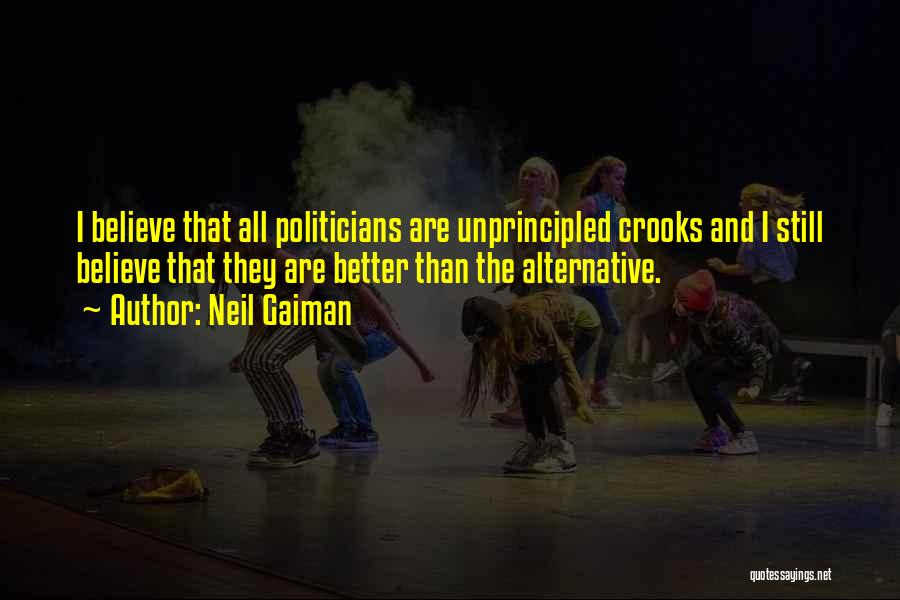 Neil Gaiman Quotes: I Believe That All Politicians Are Unprincipled Crooks And I Still Believe That They Are Better Than The Alternative.