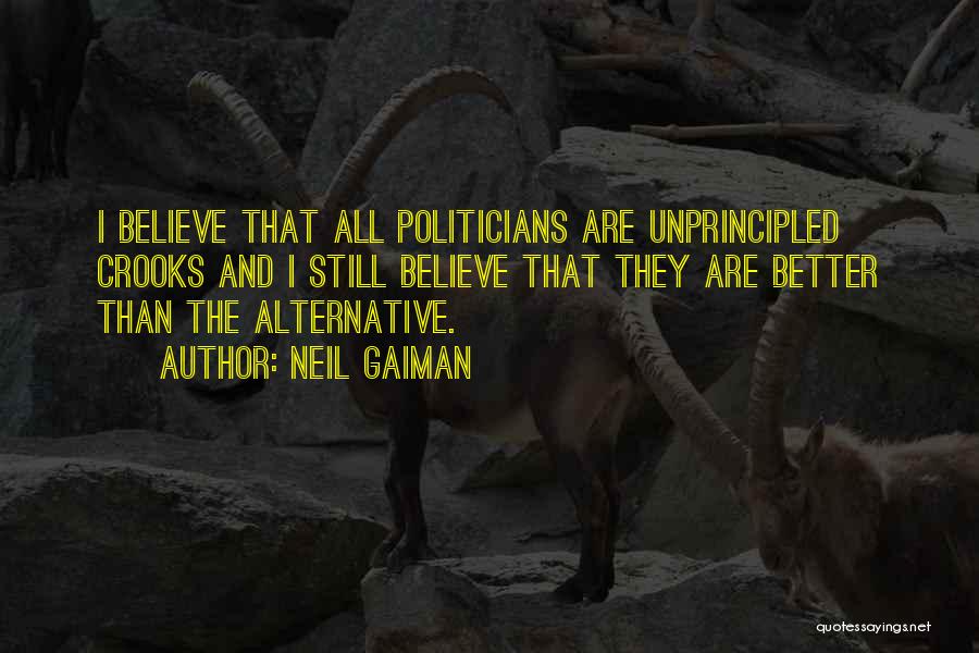 Neil Gaiman Quotes: I Believe That All Politicians Are Unprincipled Crooks And I Still Believe That They Are Better Than The Alternative.