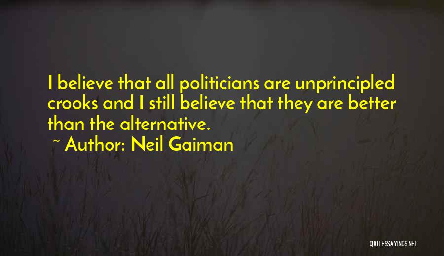 Neil Gaiman Quotes: I Believe That All Politicians Are Unprincipled Crooks And I Still Believe That They Are Better Than The Alternative.