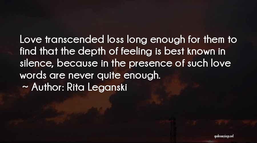 Rita Leganski Quotes: Love Transcended Loss Long Enough For Them To Find That The Depth Of Feeling Is Best Known In Silence, Because