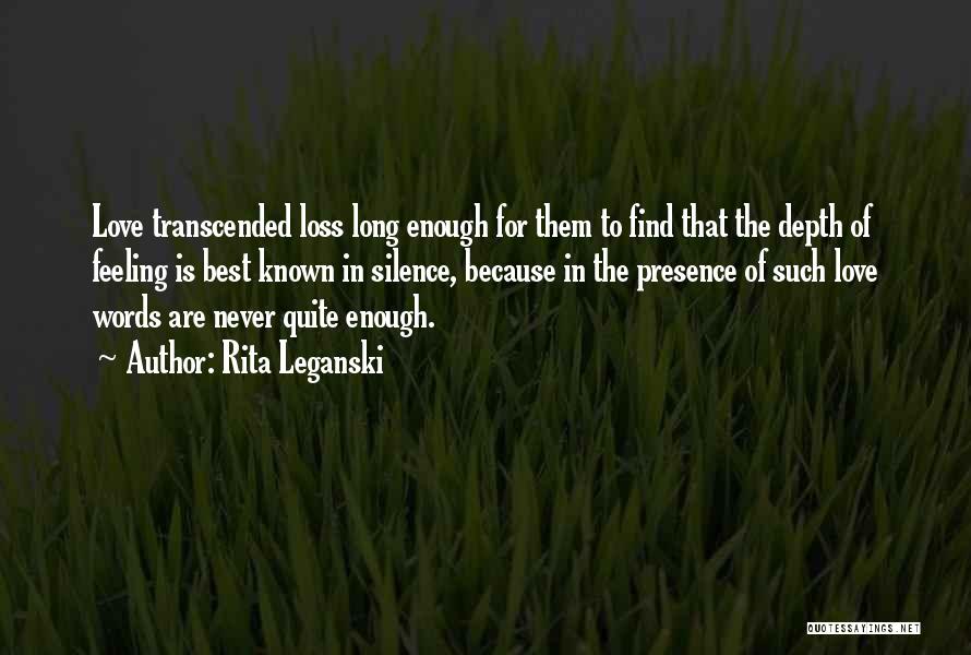 Rita Leganski Quotes: Love Transcended Loss Long Enough For Them To Find That The Depth Of Feeling Is Best Known In Silence, Because