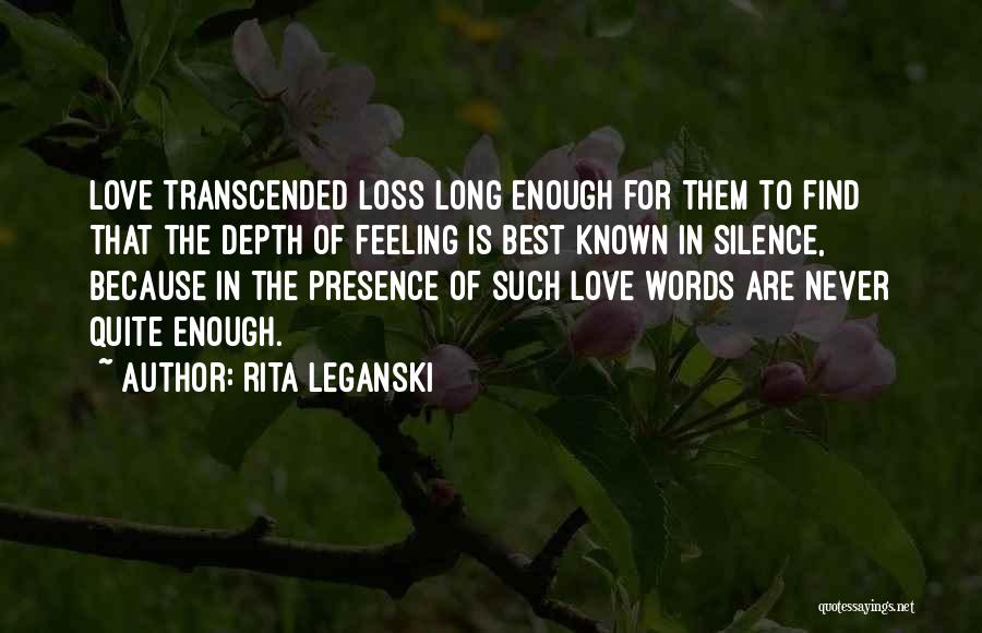 Rita Leganski Quotes: Love Transcended Loss Long Enough For Them To Find That The Depth Of Feeling Is Best Known In Silence, Because