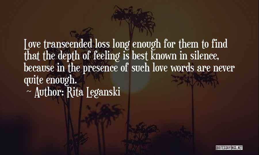 Rita Leganski Quotes: Love Transcended Loss Long Enough For Them To Find That The Depth Of Feeling Is Best Known In Silence, Because