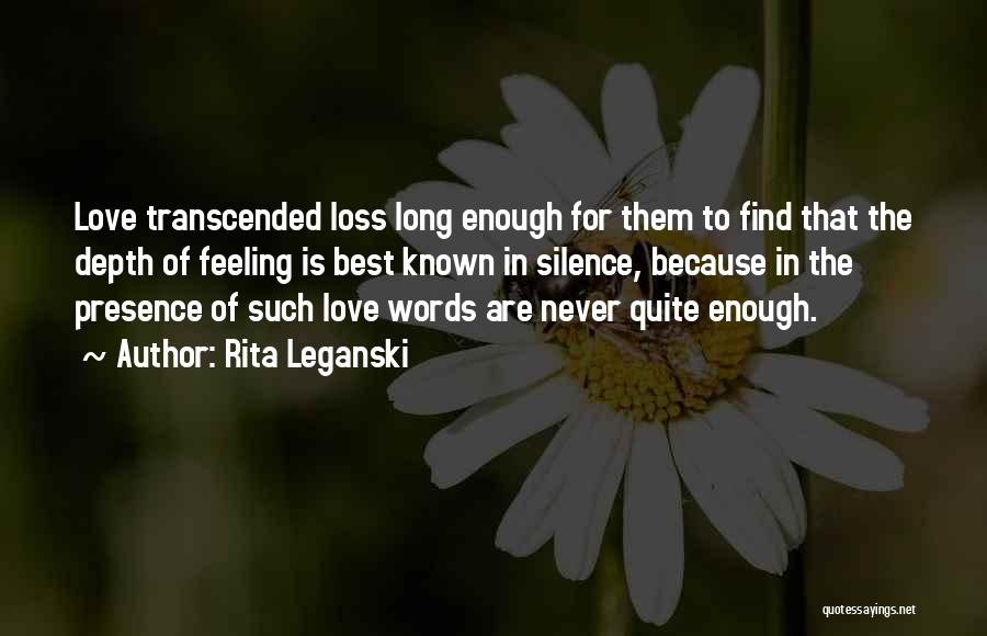 Rita Leganski Quotes: Love Transcended Loss Long Enough For Them To Find That The Depth Of Feeling Is Best Known In Silence, Because