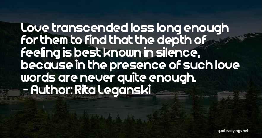 Rita Leganski Quotes: Love Transcended Loss Long Enough For Them To Find That The Depth Of Feeling Is Best Known In Silence, Because