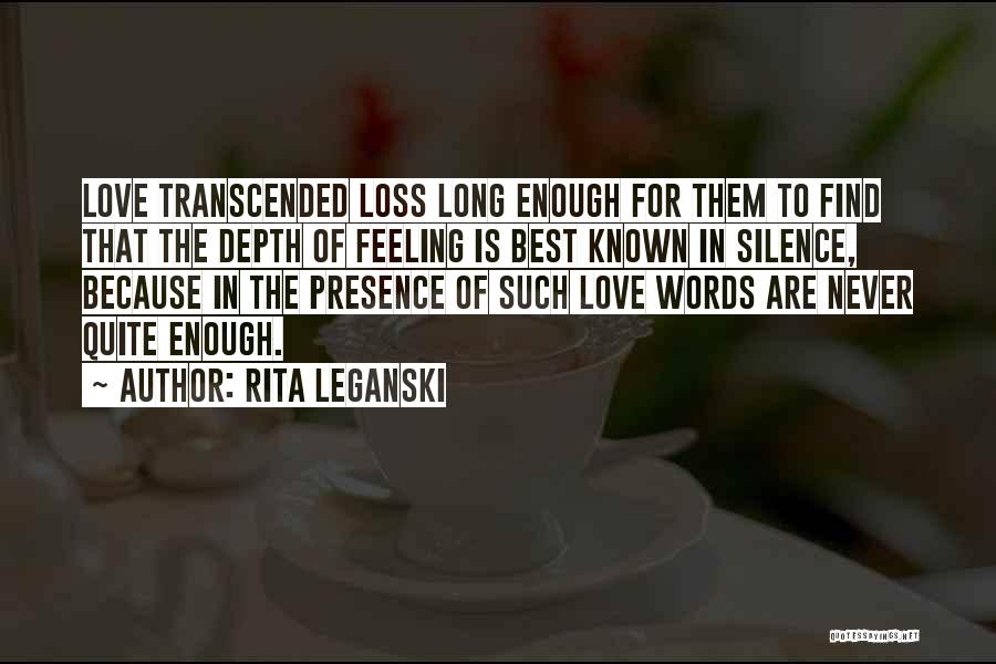 Rita Leganski Quotes: Love Transcended Loss Long Enough For Them To Find That The Depth Of Feeling Is Best Known In Silence, Because