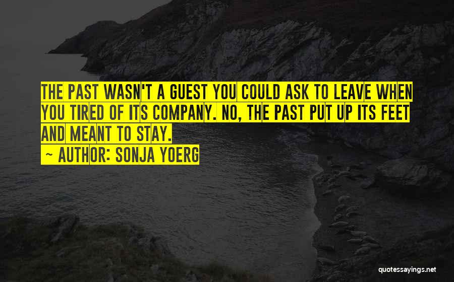 Sonja Yoerg Quotes: The Past Wasn't A Guest You Could Ask To Leave When You Tired Of Its Company. No, The Past Put