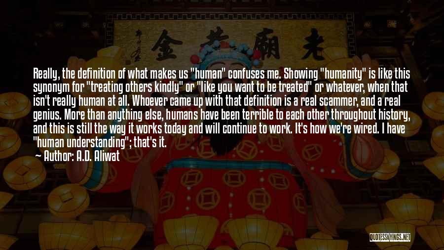 A.D. Aliwat Quotes: Really, The Definition Of What Makes Us Human Confuses Me. Showing Humanity Is Like This Synonym For Treating Others Kindly