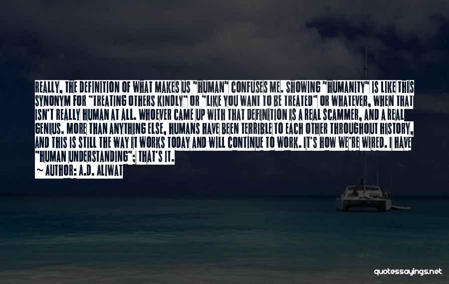 A.D. Aliwat Quotes: Really, The Definition Of What Makes Us Human Confuses Me. Showing Humanity Is Like This Synonym For Treating Others Kindly