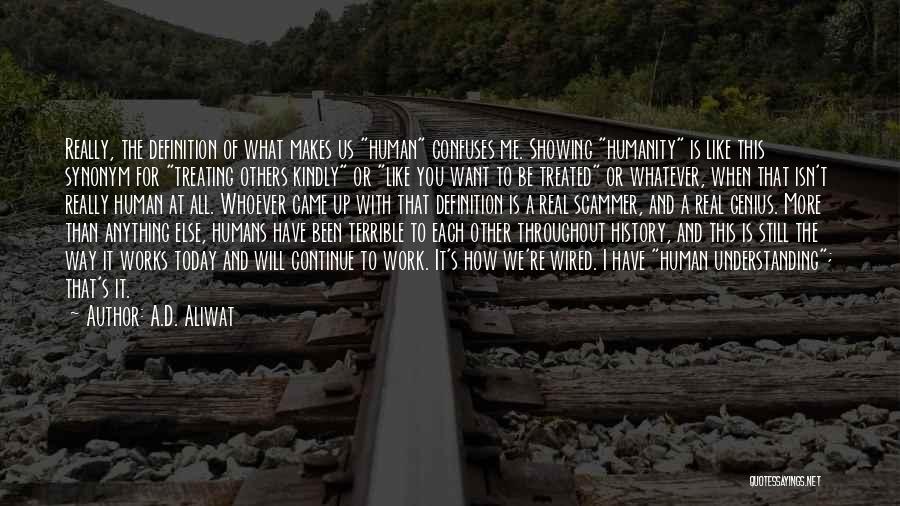 A.D. Aliwat Quotes: Really, The Definition Of What Makes Us Human Confuses Me. Showing Humanity Is Like This Synonym For Treating Others Kindly