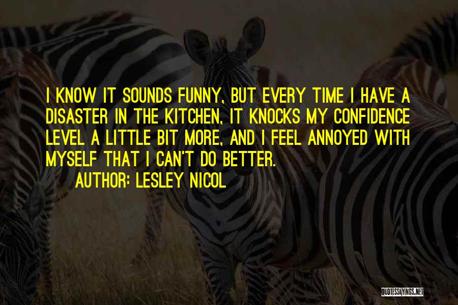 Lesley Nicol Quotes: I Know It Sounds Funny, But Every Time I Have A Disaster In The Kitchen, It Knocks My Confidence Level