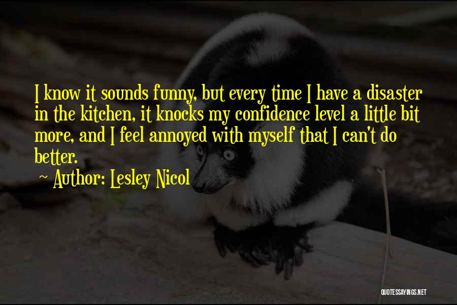 Lesley Nicol Quotes: I Know It Sounds Funny, But Every Time I Have A Disaster In The Kitchen, It Knocks My Confidence Level