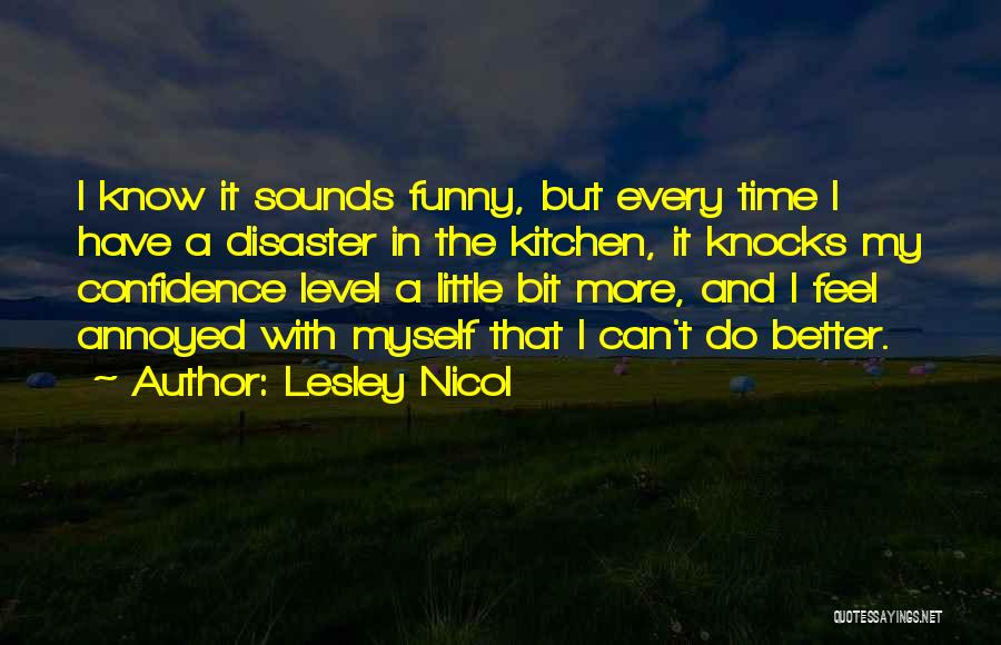 Lesley Nicol Quotes: I Know It Sounds Funny, But Every Time I Have A Disaster In The Kitchen, It Knocks My Confidence Level