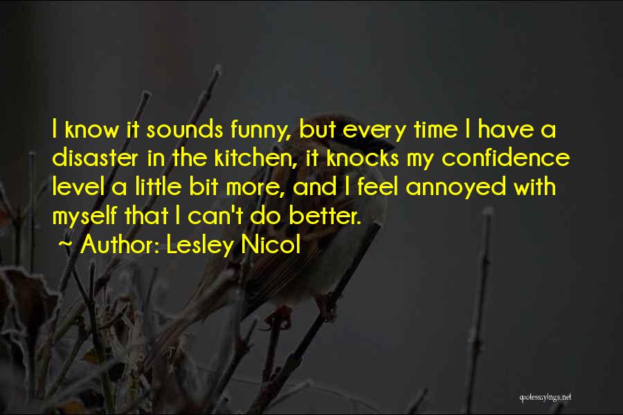 Lesley Nicol Quotes: I Know It Sounds Funny, But Every Time I Have A Disaster In The Kitchen, It Knocks My Confidence Level