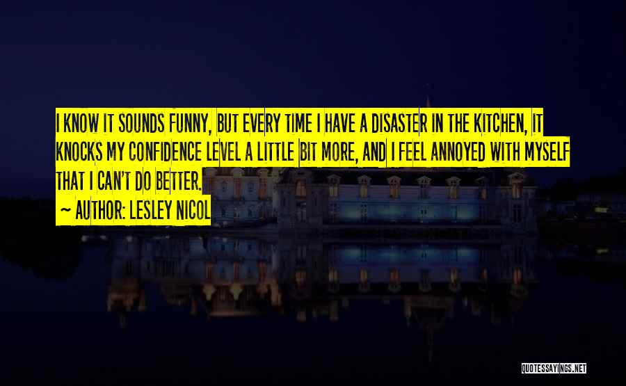 Lesley Nicol Quotes: I Know It Sounds Funny, But Every Time I Have A Disaster In The Kitchen, It Knocks My Confidence Level