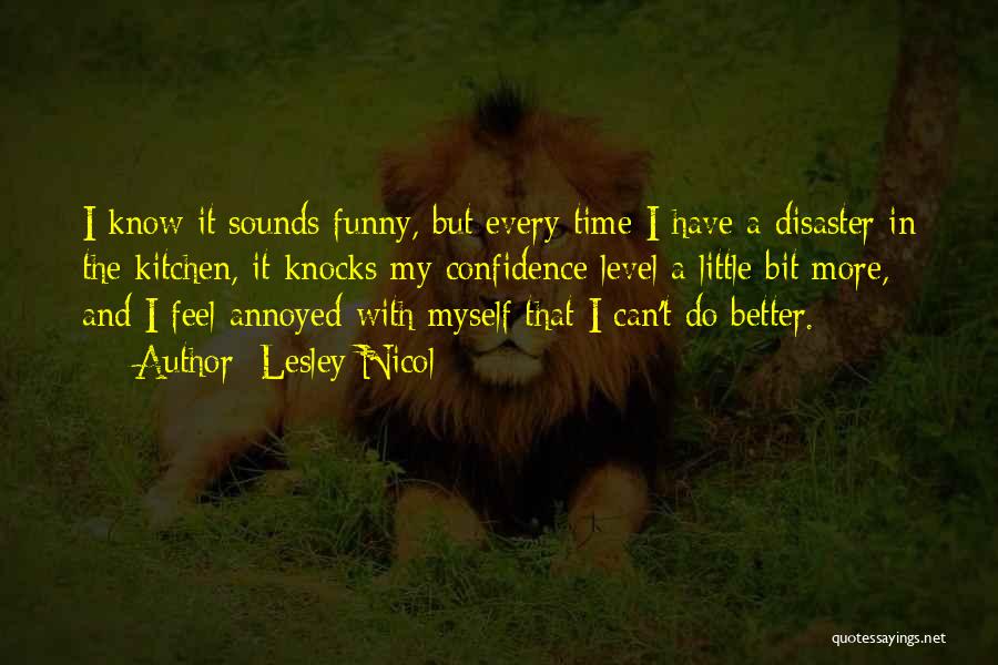 Lesley Nicol Quotes: I Know It Sounds Funny, But Every Time I Have A Disaster In The Kitchen, It Knocks My Confidence Level