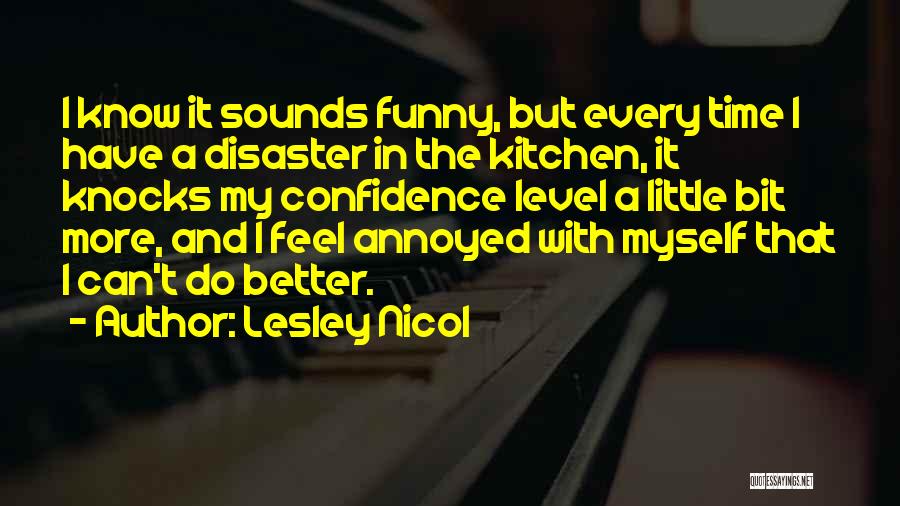 Lesley Nicol Quotes: I Know It Sounds Funny, But Every Time I Have A Disaster In The Kitchen, It Knocks My Confidence Level