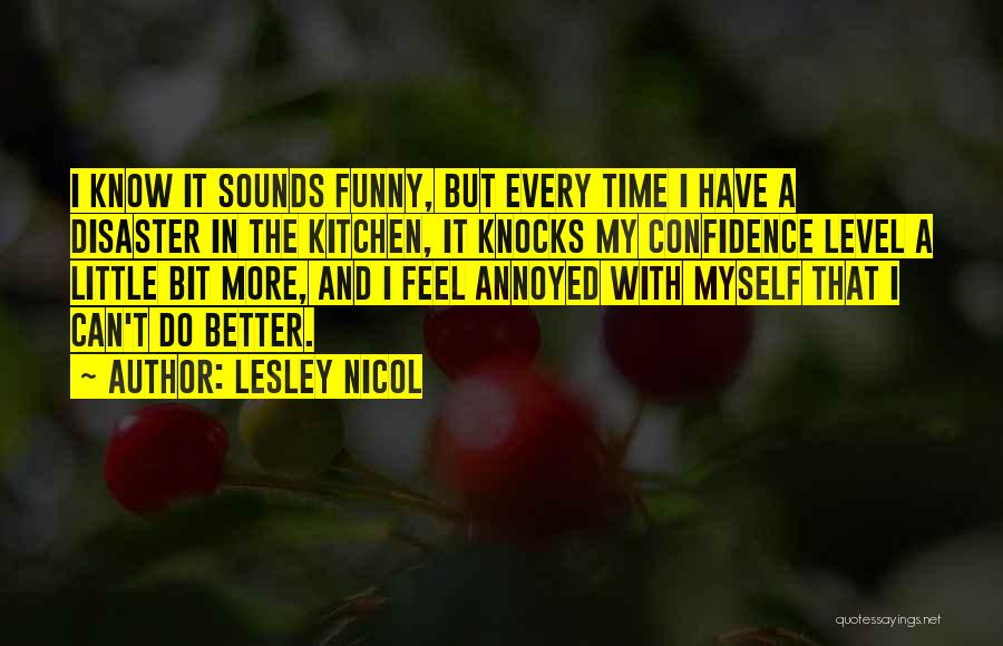 Lesley Nicol Quotes: I Know It Sounds Funny, But Every Time I Have A Disaster In The Kitchen, It Knocks My Confidence Level