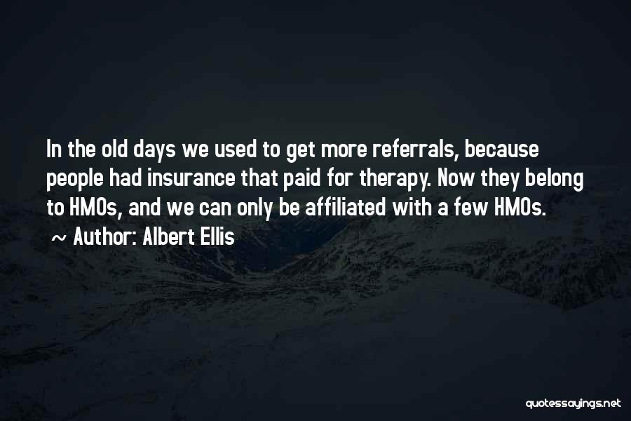 Albert Ellis Quotes: In The Old Days We Used To Get More Referrals, Because People Had Insurance That Paid For Therapy. Now They