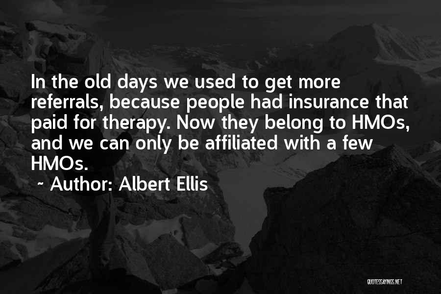 Albert Ellis Quotes: In The Old Days We Used To Get More Referrals, Because People Had Insurance That Paid For Therapy. Now They