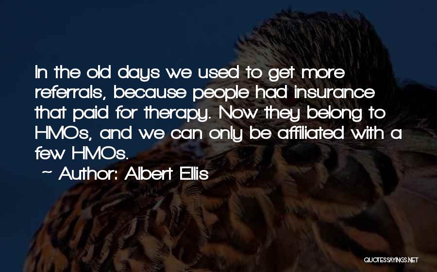 Albert Ellis Quotes: In The Old Days We Used To Get More Referrals, Because People Had Insurance That Paid For Therapy. Now They