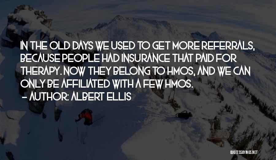 Albert Ellis Quotes: In The Old Days We Used To Get More Referrals, Because People Had Insurance That Paid For Therapy. Now They