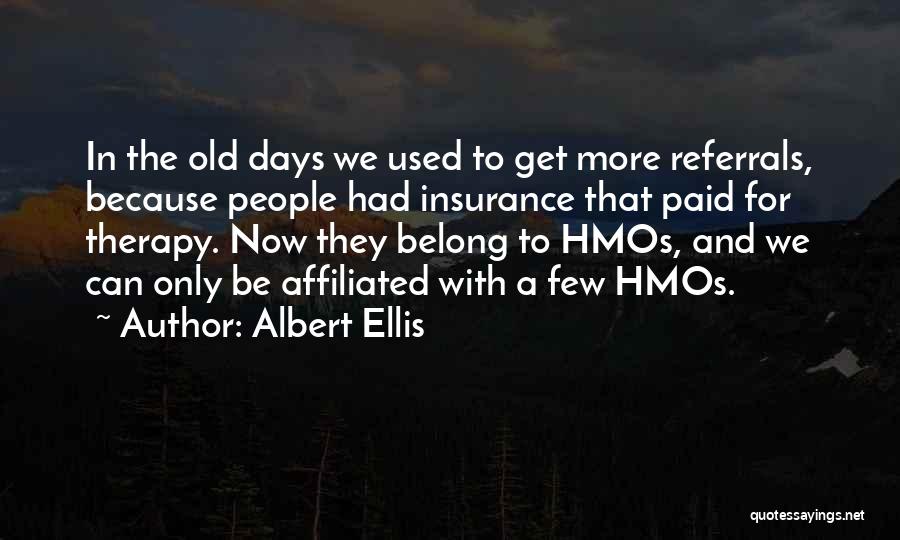 Albert Ellis Quotes: In The Old Days We Used To Get More Referrals, Because People Had Insurance That Paid For Therapy. Now They