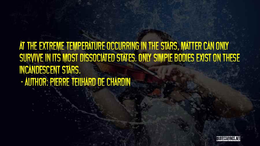 Pierre Teilhard De Chardin Quotes: At The Extreme Temperature Occurring In The Stars, Matter Can Only Survive In Its Most Dissociated States. Only Simple Bodies