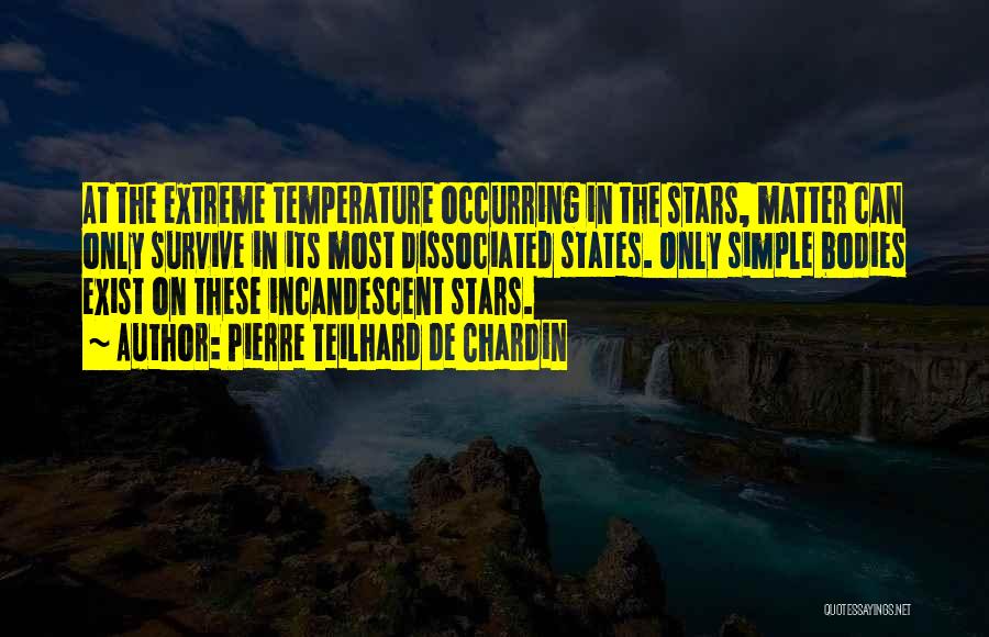 Pierre Teilhard De Chardin Quotes: At The Extreme Temperature Occurring In The Stars, Matter Can Only Survive In Its Most Dissociated States. Only Simple Bodies