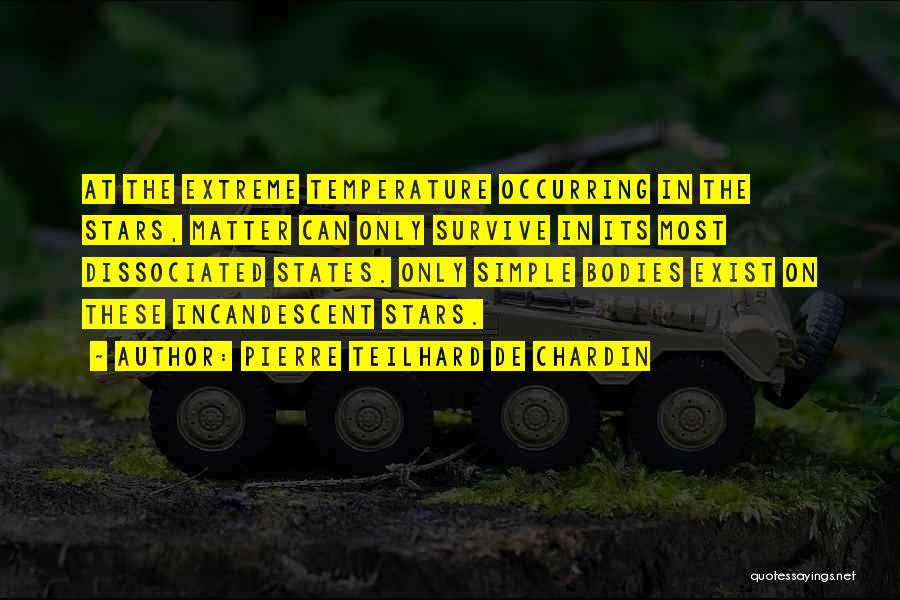 Pierre Teilhard De Chardin Quotes: At The Extreme Temperature Occurring In The Stars, Matter Can Only Survive In Its Most Dissociated States. Only Simple Bodies