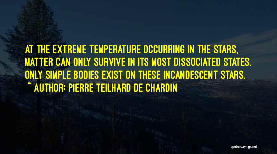 Pierre Teilhard De Chardin Quotes: At The Extreme Temperature Occurring In The Stars, Matter Can Only Survive In Its Most Dissociated States. Only Simple Bodies
