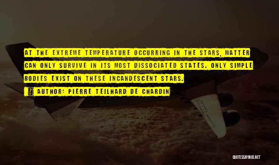 Pierre Teilhard De Chardin Quotes: At The Extreme Temperature Occurring In The Stars, Matter Can Only Survive In Its Most Dissociated States. Only Simple Bodies