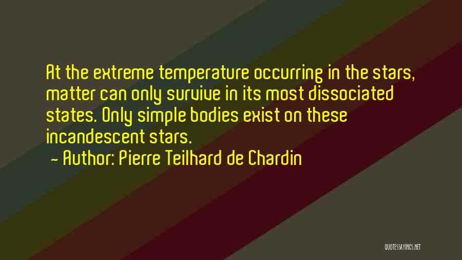 Pierre Teilhard De Chardin Quotes: At The Extreme Temperature Occurring In The Stars, Matter Can Only Survive In Its Most Dissociated States. Only Simple Bodies