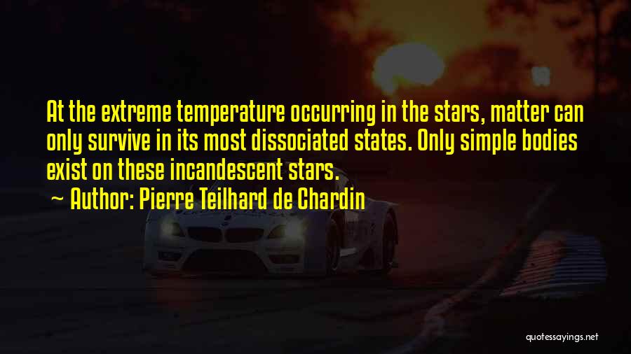 Pierre Teilhard De Chardin Quotes: At The Extreme Temperature Occurring In The Stars, Matter Can Only Survive In Its Most Dissociated States. Only Simple Bodies