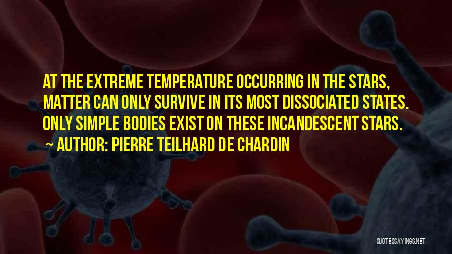 Pierre Teilhard De Chardin Quotes: At The Extreme Temperature Occurring In The Stars, Matter Can Only Survive In Its Most Dissociated States. Only Simple Bodies