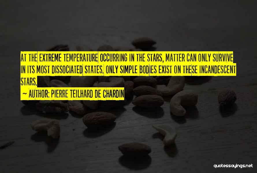 Pierre Teilhard De Chardin Quotes: At The Extreme Temperature Occurring In The Stars, Matter Can Only Survive In Its Most Dissociated States. Only Simple Bodies
