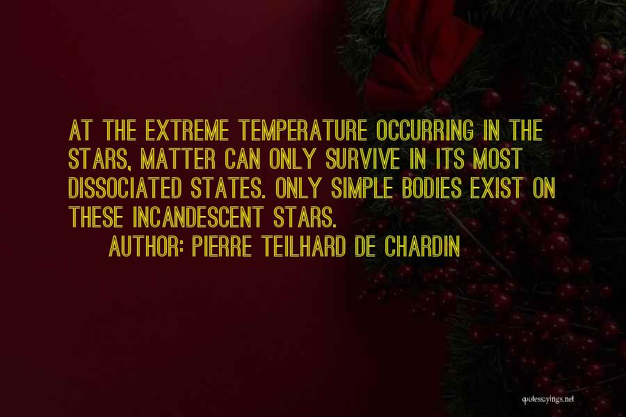 Pierre Teilhard De Chardin Quotes: At The Extreme Temperature Occurring In The Stars, Matter Can Only Survive In Its Most Dissociated States. Only Simple Bodies