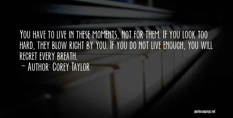 Corey Taylor Quotes: You Have To Live In These Moments, Not For Them. If You Look Too Hard, They Blow Right By You.